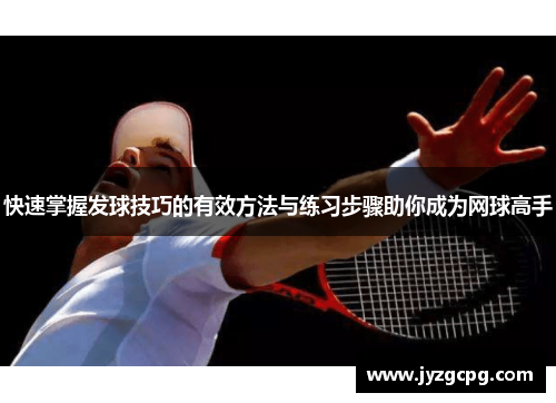 快速掌握发球技巧的有效方法与练习步骤助你成为网球高手