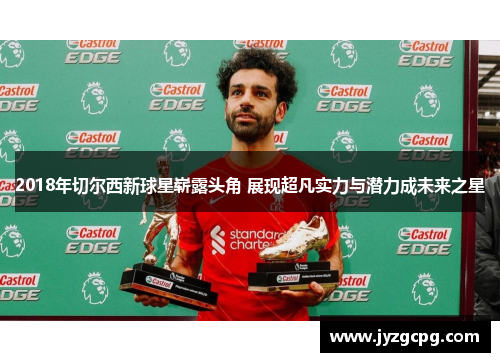 2018年切尔西新球星崭露头角 展现超凡实力与潜力成未来之星