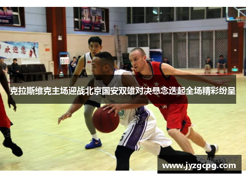 克拉斯维克主场迎战北京国安双雄对决悬念迭起全场精彩纷呈