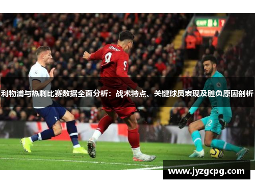利物浦与热刺比赛数据全面分析：战术特点、关键球员表现及胜负原因剖析
