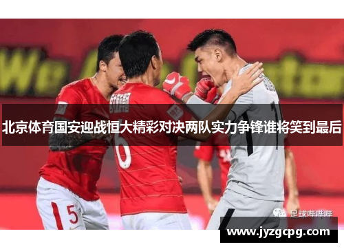 北京体育国安迎战恒大精彩对决两队实力争锋谁将笑到最后