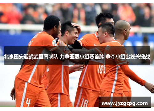 北京国安迎战武里南联队 力争亚冠小组赛首胜 争夺小组出线关键战