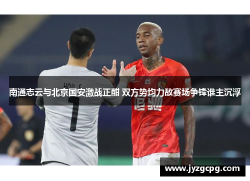 南通志云与北京国安激战正酣 双方势均力敌赛场争锋谁主沉浮